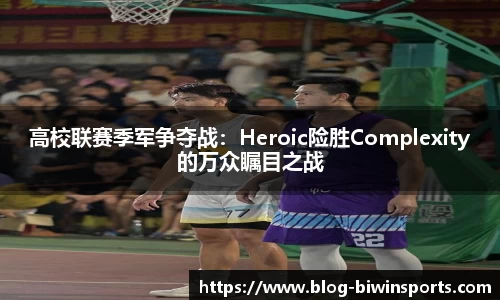 高校联赛季军争夺战：Heroic险胜Complexity的万众瞩目之战