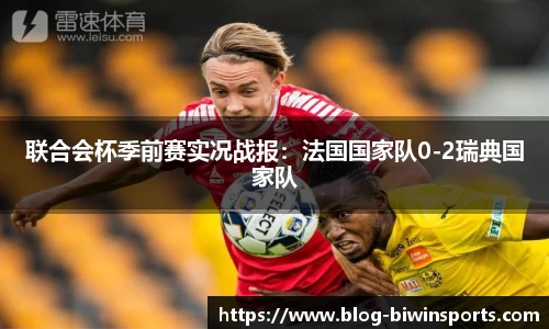 联合会杯季前赛实况战报：法国国家队0-2瑞典国家队