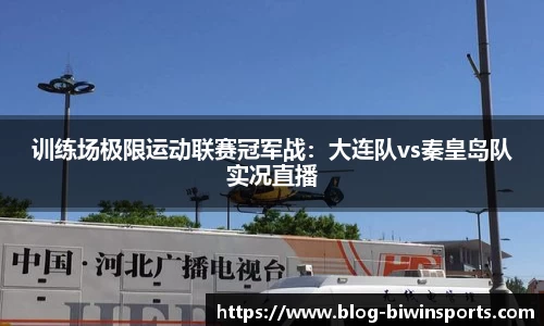 训练场极限运动联赛冠军战：大连队vs秦皇岛队实况直播